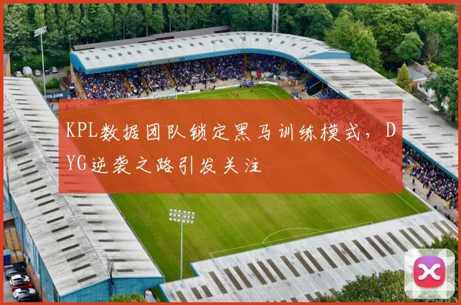 KPL数据团队锁定黑马训练模式，DYG逆袭之路引发关注 - 2026世界杯精选