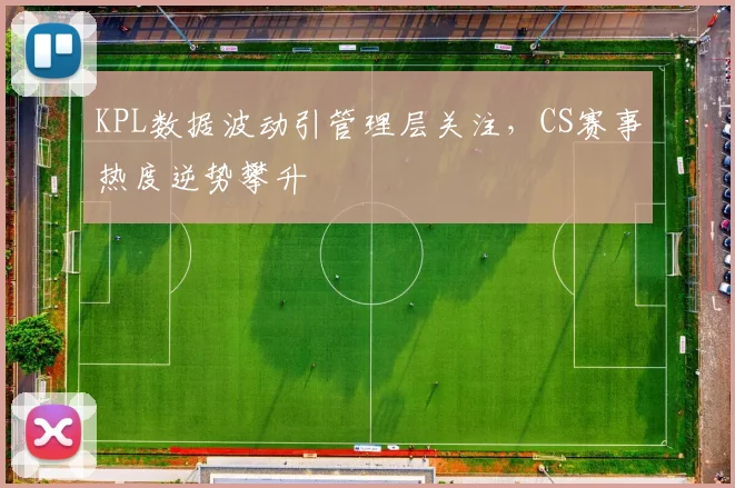 KPL数据波动引管理层关注，CS赛事热度逆势攀升 - 2026世界杯推荐