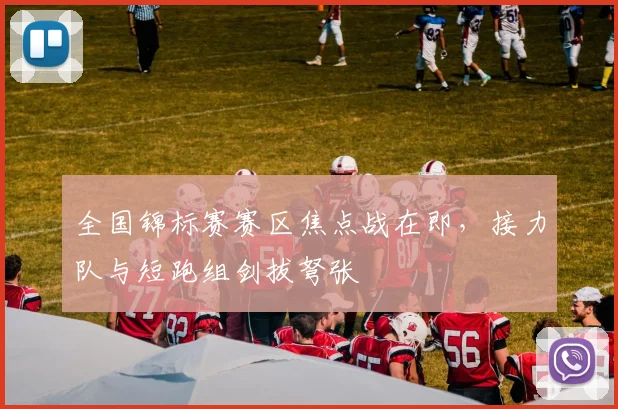 全国锦标赛赛区焦点战在即，接力队与短跑组剑拔弩张 - 2026世界杯推荐