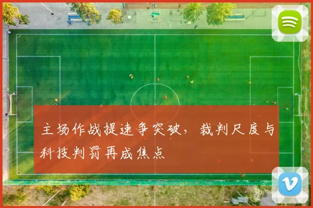 主场作战提速争突破,裁判尺度与科技判罚再成焦点 - 2026世界杯推荐