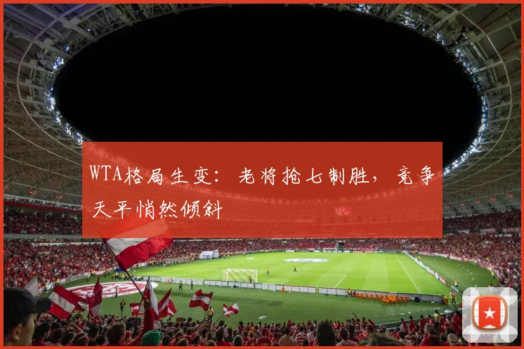 WTA格局生变：老将抢七制胜，竞争天平悄然倾斜 - 2026世界杯推荐