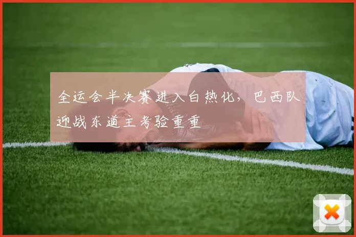 全运会半决赛进入白热化，巴西队迎战东道主考验重重 - 2026世界杯推荐