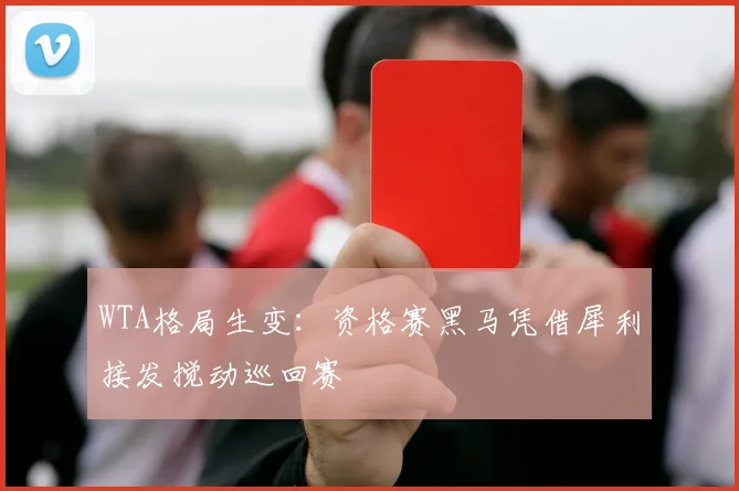 WTA格局生变：资格赛黑马凭借犀利接发搅动巡回赛 - 2026世界杯推荐