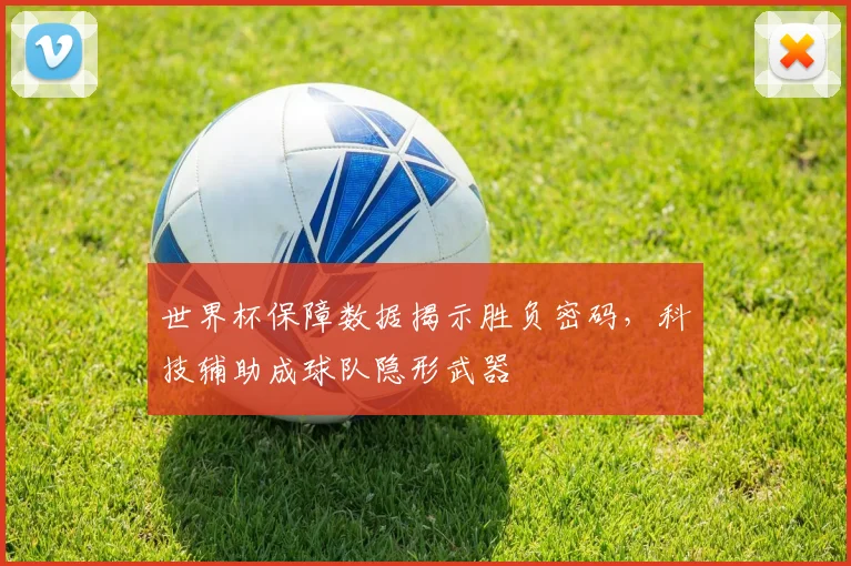 世界杯保障数据揭示胜负密码，科技辅助成球队隐形武器 - 2026世界杯资讯