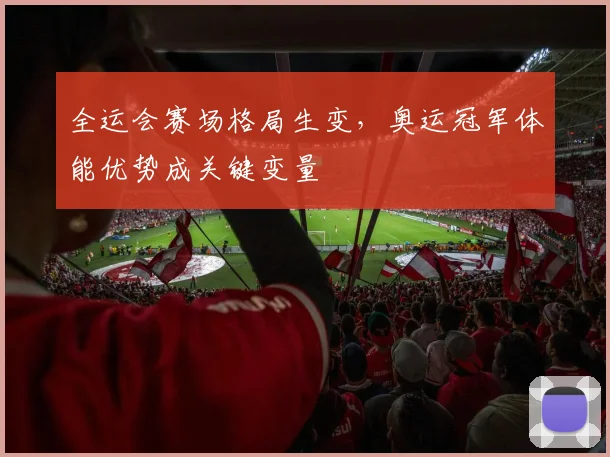 全运会赛场格局生变，奥运冠军体能优势成关键变量 - 2026世界杯推荐
