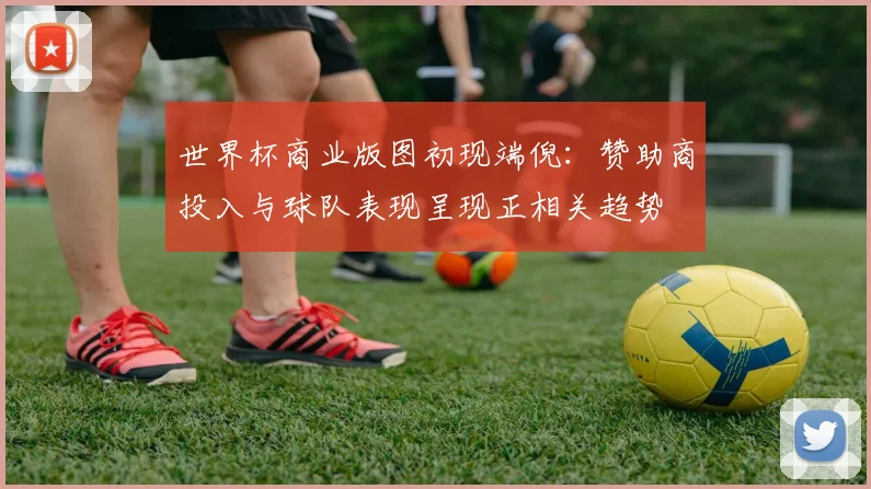 世界杯商业版图初现端倪：赞助商投入与球队表现呈现正相关趋势 - 2026世界杯资讯