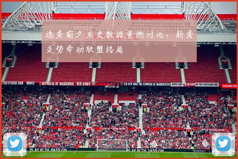 选秀前夕历史数据重燃讨论，新秀走势牵动联盟格局 - 2026世界杯推荐