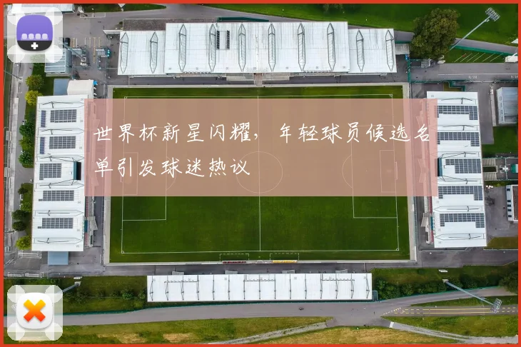 世界杯新星闪耀,年轻球员候选名单引发球迷热议 - 2026世界杯推荐