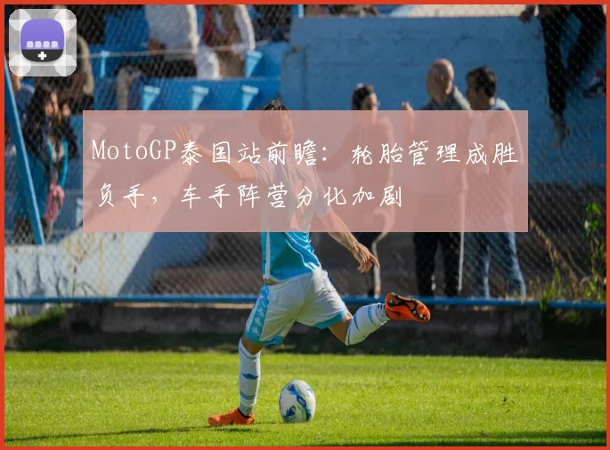 MotoGP泰国站前瞻：轮胎管理成胜负手，车手阵营分化加剧 - 2026世界杯推荐