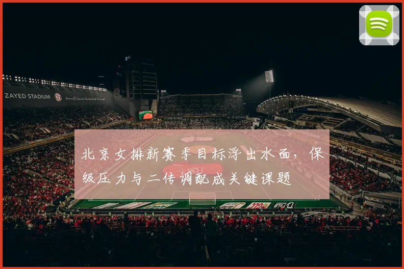 北京女排新赛季目标浮出水面，保级压力与二传调配成关键课题 - 2026世界杯推荐