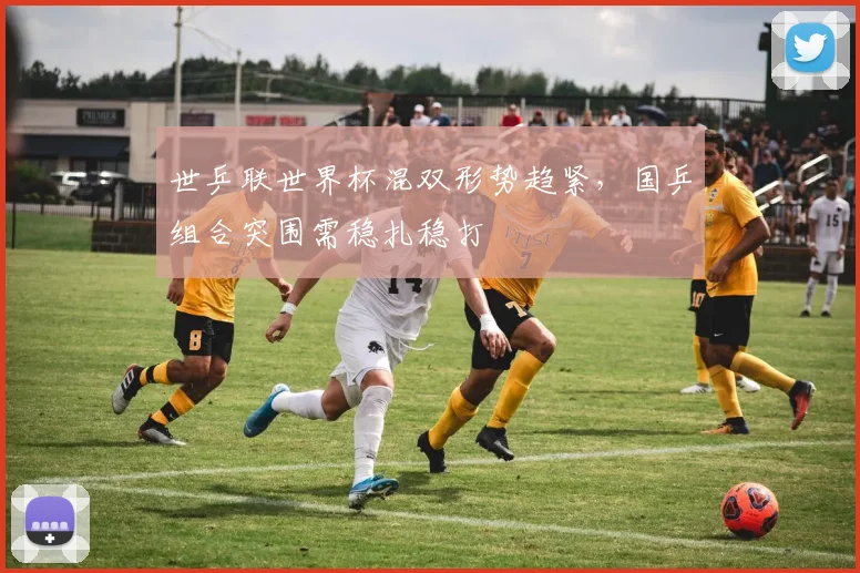 世乒联世界杯混双形势趋紧,国乒组合突围需稳扎稳打 - 2026世界杯推荐