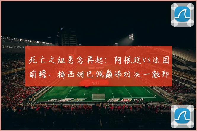 死亡之组悬念再起：阿根廷vs法国前瞻，梅西姆巴佩巅峰对决一触即发 - 2026世界杯推荐