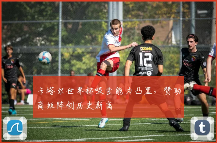 卡塔尔世界杯吸金能力凸显，赞助商矩阵创历史新高 - 2026世界杯推荐